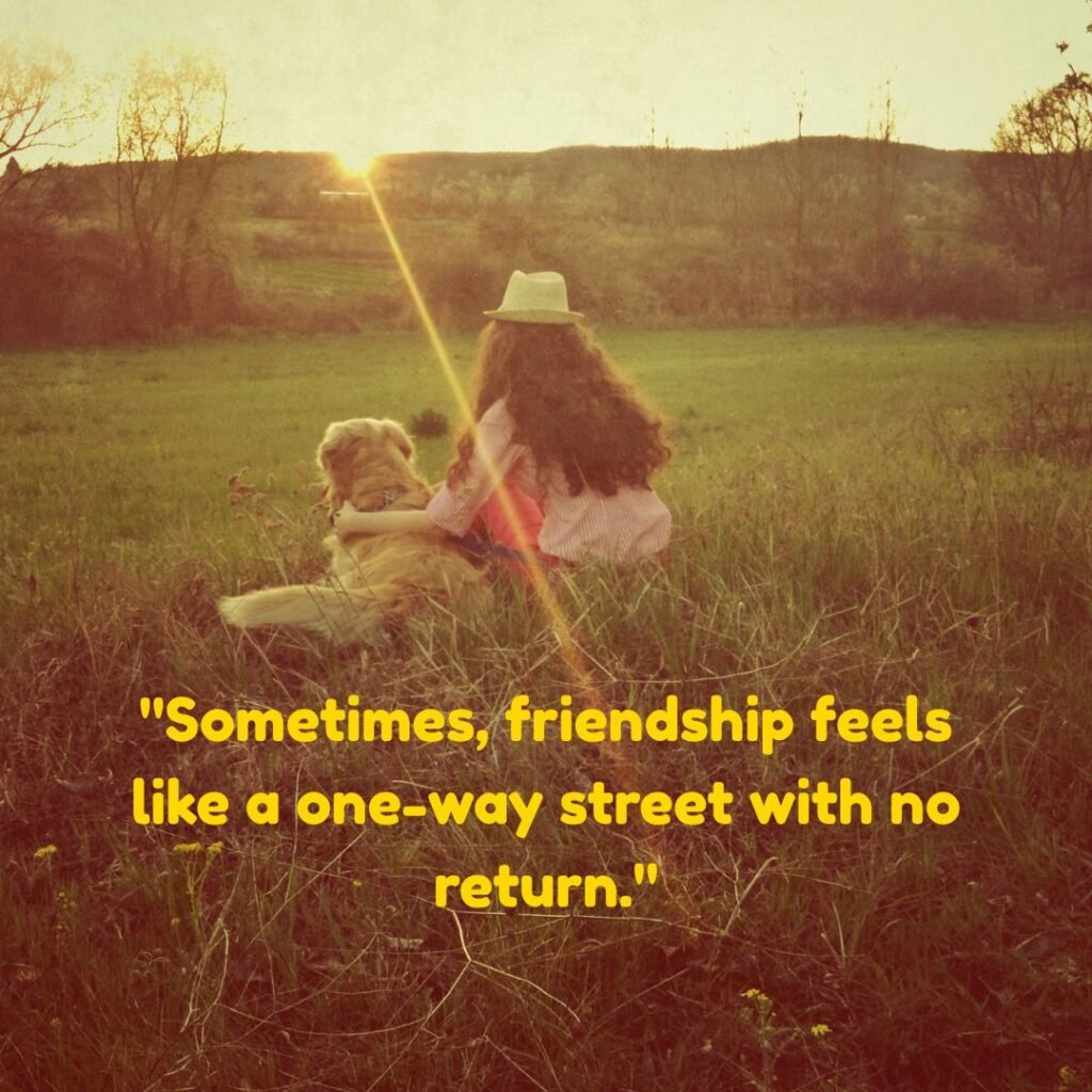 Friendship can be a one-way street.