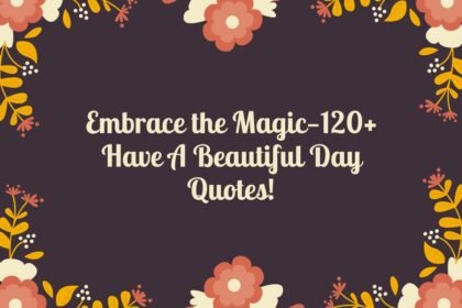 Embrace the Magic—120+ Have A Beautiful Day Quotes!